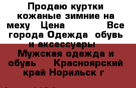 Продаю куртки кожаные зимние на меху › Цена ­ 14 000 - Все города Одежда, обувь и аксессуары » Мужская одежда и обувь   . Красноярский край,Норильск г.